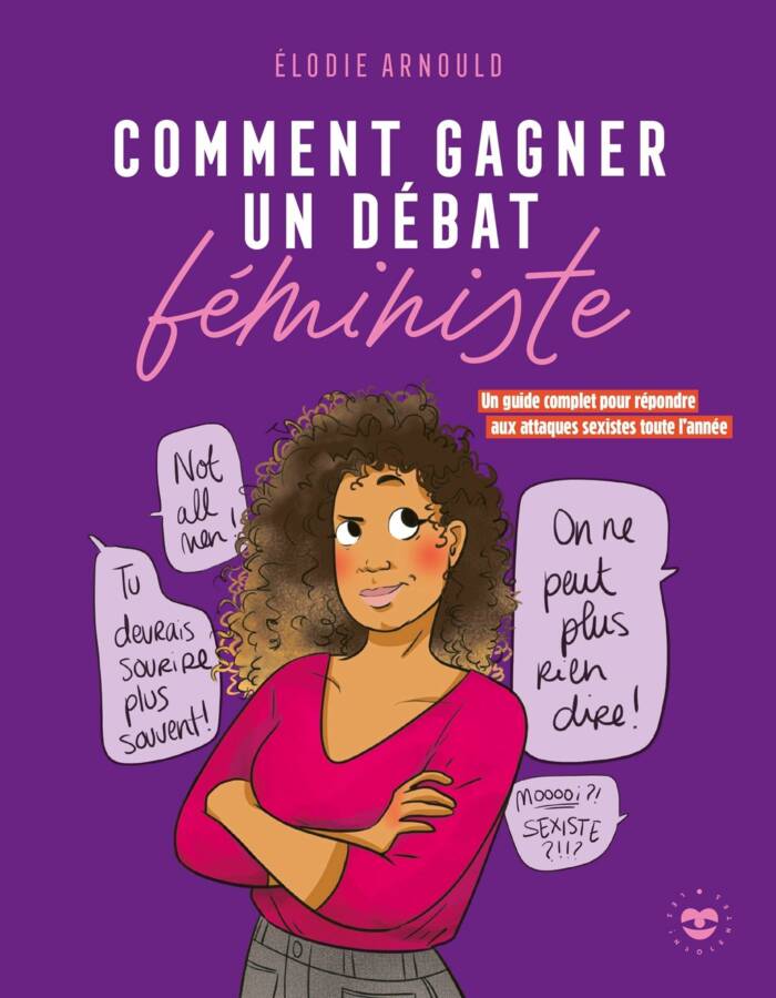 COMMENT GAGNER UN DEBAT FEMINISTE - UN GUIDE COMPLET POUR REPONDRE AUX ATTAQUES SEXISTES TOUTE L'ANN