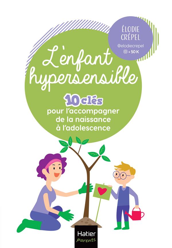 L'ENFANT HYPERSENSIBLE - 10 CLES POUR L'ACCOMPAGNER DE LA NAISSANCE A L'ADOLESCENCE - ET SI L'HYPERS